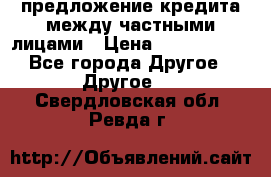 предложение кредита между частными лицами › Цена ­ 5 000 000 - Все города Другое » Другое   . Свердловская обл.,Ревда г.